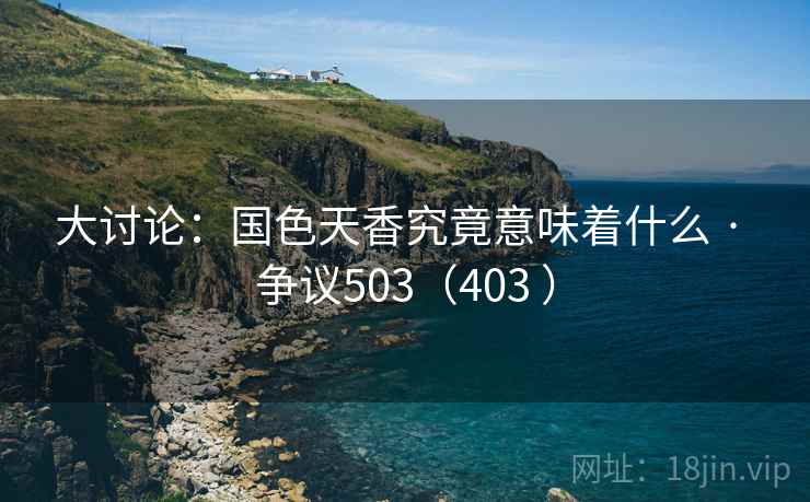 大讨论:国色天香究竟意味着什么 · 争议503(403 ) 第2张 大讨论:国色天香究竟意味着什么 · 争议503(403 ) 第2张