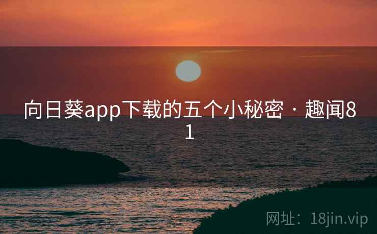 向日葵app下载的五个小秘密 · 趣闻81