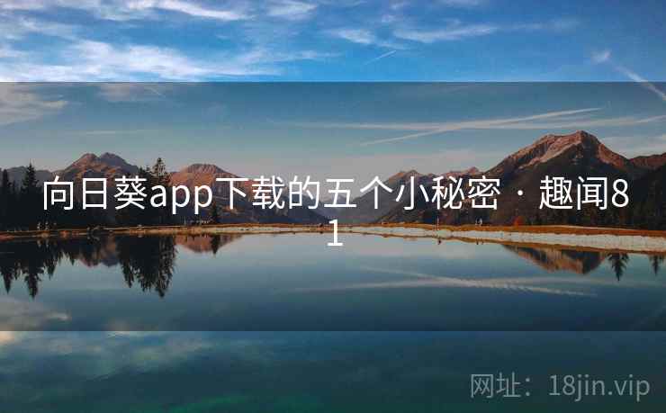 向日葵app下载的五个小秘密 · 趣闻81 第2张 向日葵app下载的五个小秘密 · 趣闻81 第2张