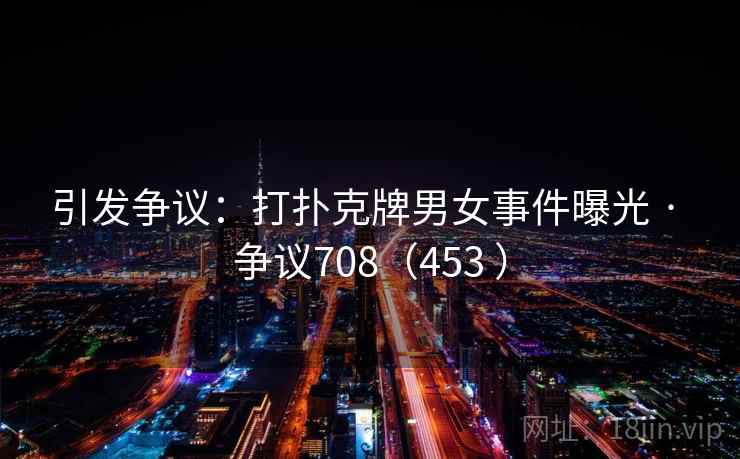 引发争议:打扑克牌男女事件曝光 · 争议708(453 ) 第2张 引发争议:打扑克牌男女事件曝光 · 争议708(453 ) 第2张