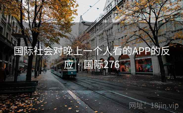 国际社会对晚上一个人看的APP的反应 · 国际276