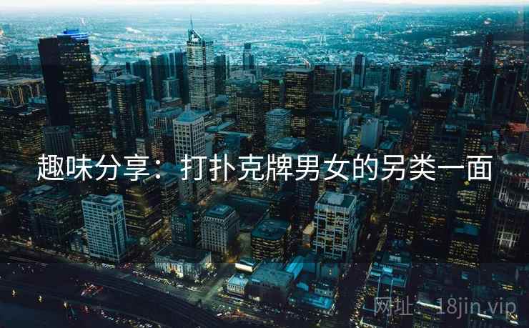 趣味分享:打扑克牌男女的另类一面 第2张 趣味分享:打扑克牌男女的另类一面 第2张