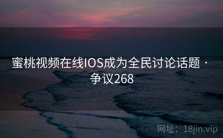蜜桃视频在线IOS成为全民讨论话题 · 争议268
