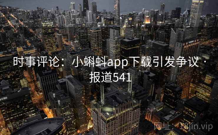 时事评论：小蝌蚪app下载引发争议 · 报道541