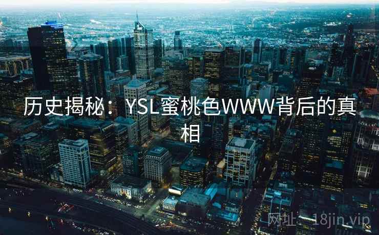 历史揭秘:YSL蜜桃色WWW背后的真相 第2张 历史揭秘:YSL蜜桃色WWW背后的真相 第2张