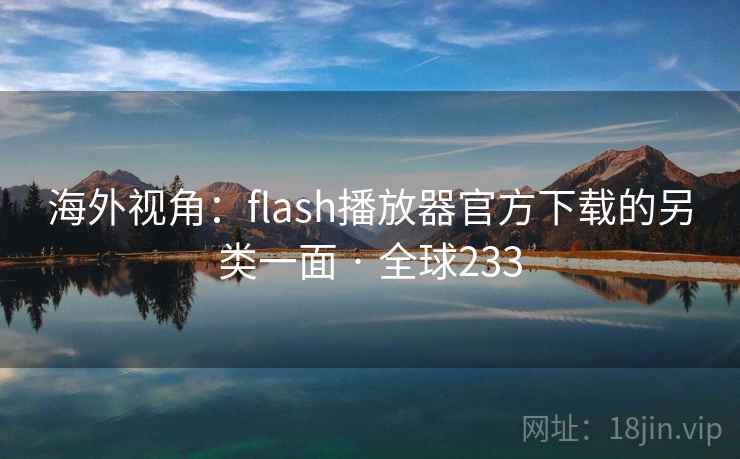 海外视角：flash播放器官方下载的另类一面 · 全球233