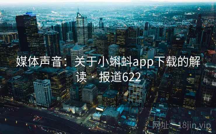 媒体声音：关于小蝌蚪app下载的解读 · 报道622