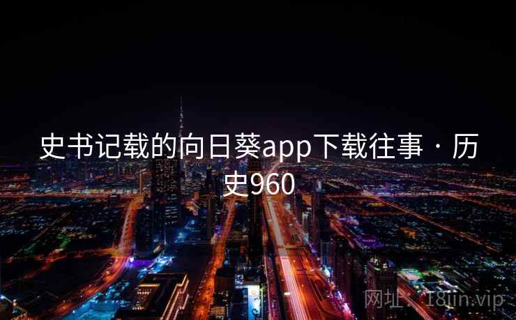 史书记载的向日葵app下载往事 · 历史960 第2张 史书记载的向日葵app下载往事 · 历史960 第2张