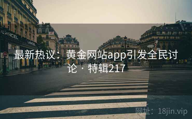 最新热议：黄金网站app引发全民讨论 · 特辑217