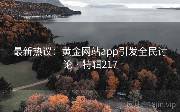 最新热议:黄金网站app引发全民讨论 · 特辑217 第2张 最新热议:黄金网站app引发全民讨论 · 特辑217 第2张