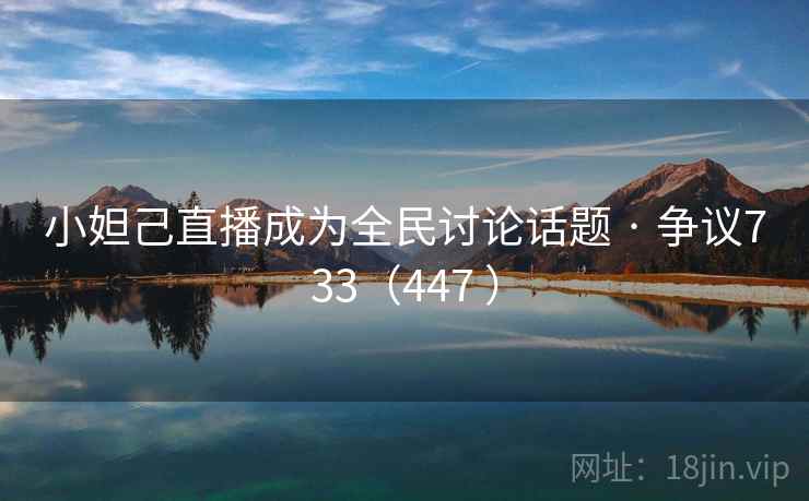 小妲己直播成为全民讨论话题 · 争议733（447 ）  第2张