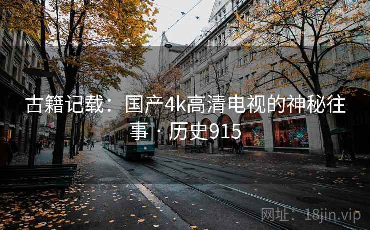古籍记载：国产4k高清电视的神秘往事 · 历史915