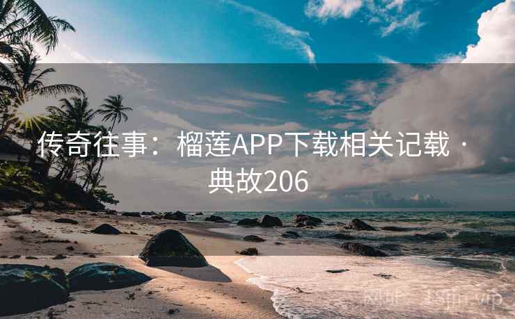 传奇往事:榴莲APP下载相关记载 · 典故206 第2张 传奇往事:榴莲APP下载相关记载 · 典故206 第2张
