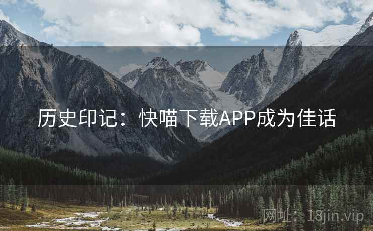 历史印记：快喵下载APP成为佳话  第1张