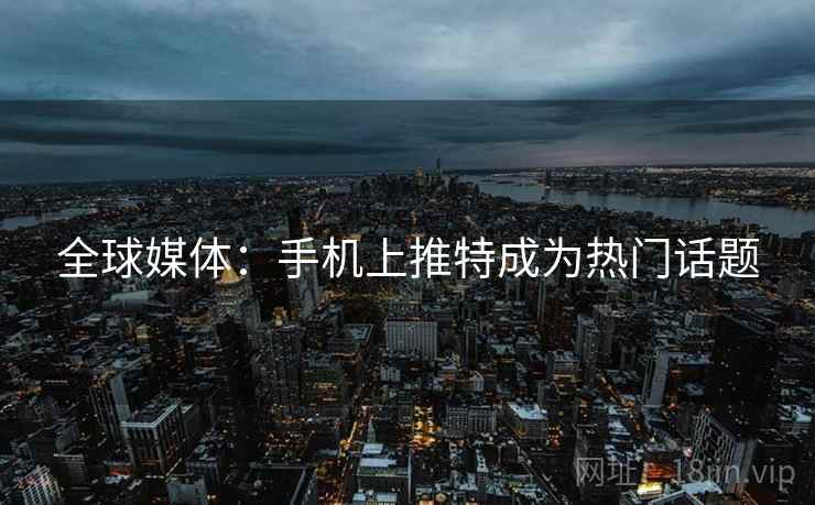 全球媒体：手机上推特成为热门话题