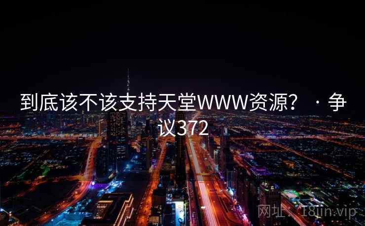 到底该不该支持天堂WWW资源？ · 争议372  第1张