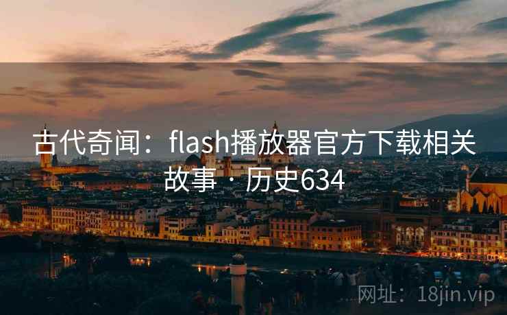 古代奇闻：flash播放器官方下载相关故事 · 历史634  第2张