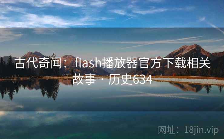 古代奇闻：flash播放器官方下载相关故事 · 历史634